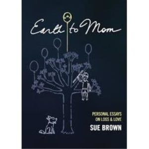 Book - Earth to Mom - Personal Essays on Loss & Love - Sue Brown
